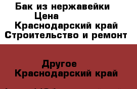 Бак из нержавейки › Цена ­ 50 000 - Краснодарский край Строительство и ремонт » Другое   . Краснодарский край